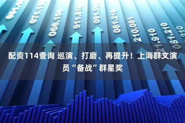 配资114查询 巡演、打磨、再提升！上海群文演员“备战”群星奖