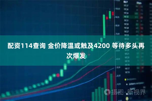 配资114查询 金价降温或触及4200 等待多头再次爆发