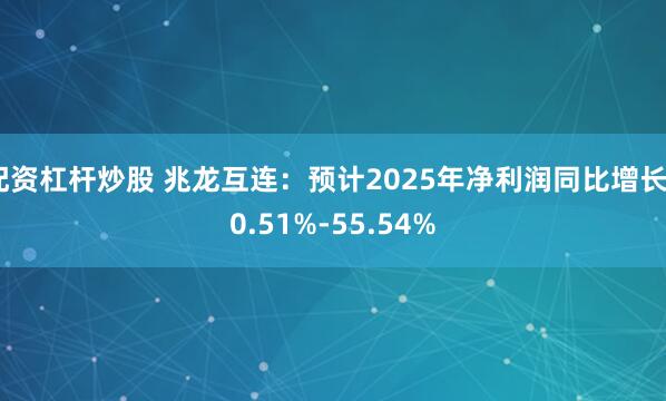 配资杠杆炒股 兆龙互连：预计2025年净利润同比增长40.51%-55.54%