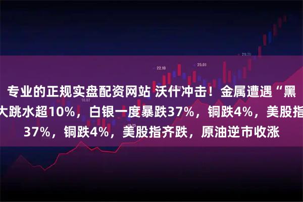 专业的正规实盘配资网站 沃什冲击！金属遭遇“黑色星期五”，金铂钯大跳水超10%，白银一度暴跌37%，铜跌4%，美股指齐跌，原油逆市收涨