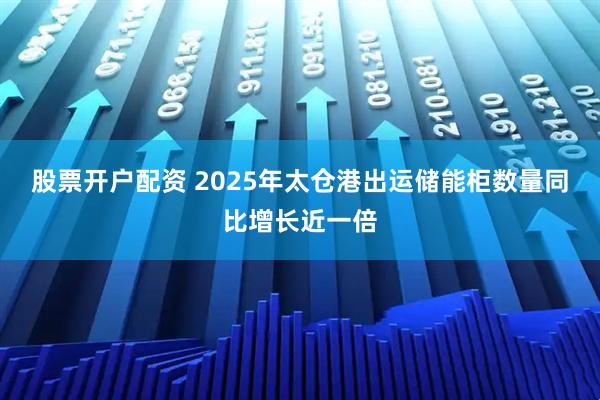 股票开户配资 2025年太仓港出运储能柜数量同比增长近一倍