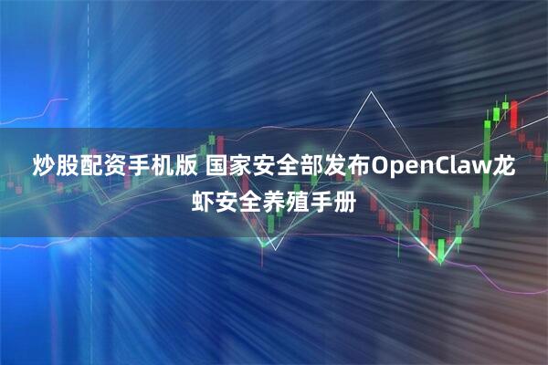 炒股配资手机版 国家安全部发布OpenClaw龙虾安全养殖手册