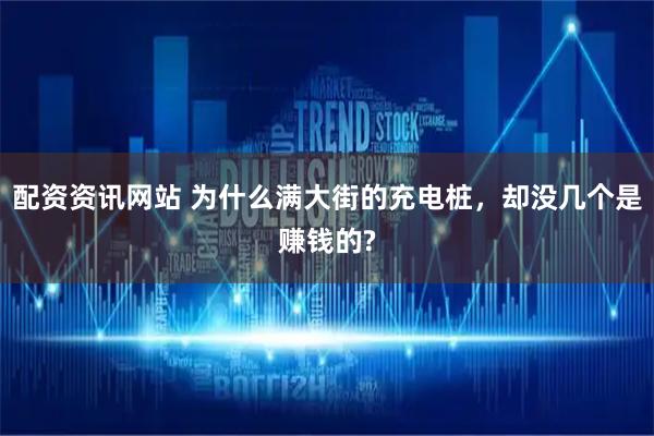 配资资讯网站 为什么满大街的充电桩，却没几个是赚钱的?