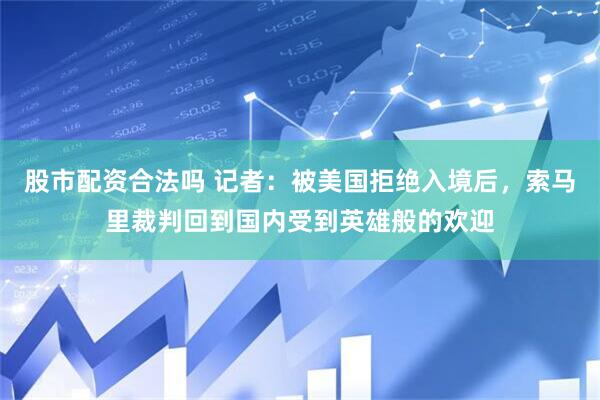 股市配资合法吗 记者：被美国拒绝入境后，索马里裁判回到国内受到英雄般的欢迎
