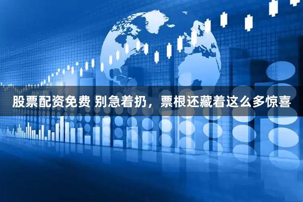 股票配资免费 别急着扔，票根还藏着这么多惊喜