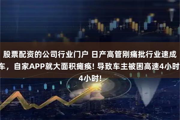 股票配资的公司行业门户 日产高管刚痛批行业速成车，自家APP就大面积瘫痪! 导致车主被困高速4小时!